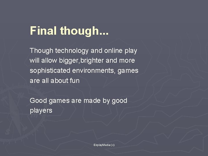 Final though. . . Though technology and online play will allow bigger, brighter and