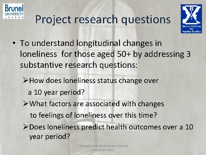 Project research questions • To understand longitudinal changes in loneliness for those aged 50+ Project research questions • To understand longitudinal changes in loneliness for those aged 50+