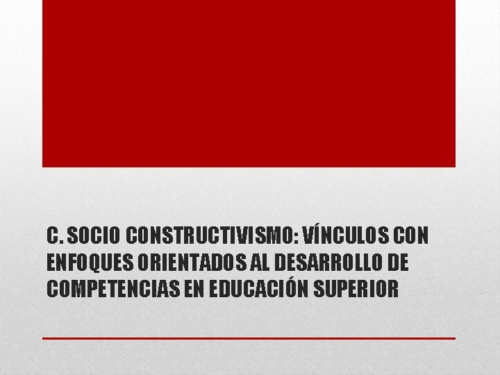 C. SOCIO CONSTRUCTIVISMO: VÍNCULOS CON ENFOQUES ORIENTADOS AL DESARROLLO DE COMPETENCIAS EN EDUCACIÓN SUPERIOR