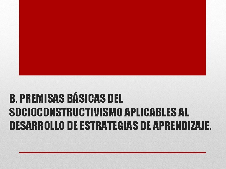 B. PREMISAS BÁSICAS DEL SOCIOCONSTRUCTIVISMO APLICABLES AL DESARROLLO DE ESTRATEGIAS DE APRENDIZAJE. 