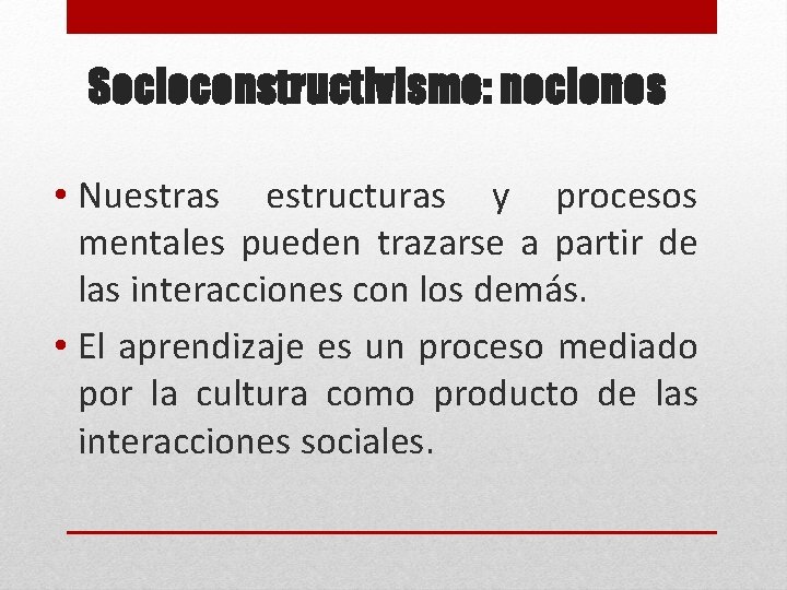 Socioconstructivismo: nociones • Nuestras estructuras y procesos mentales pueden trazarse a partir de las