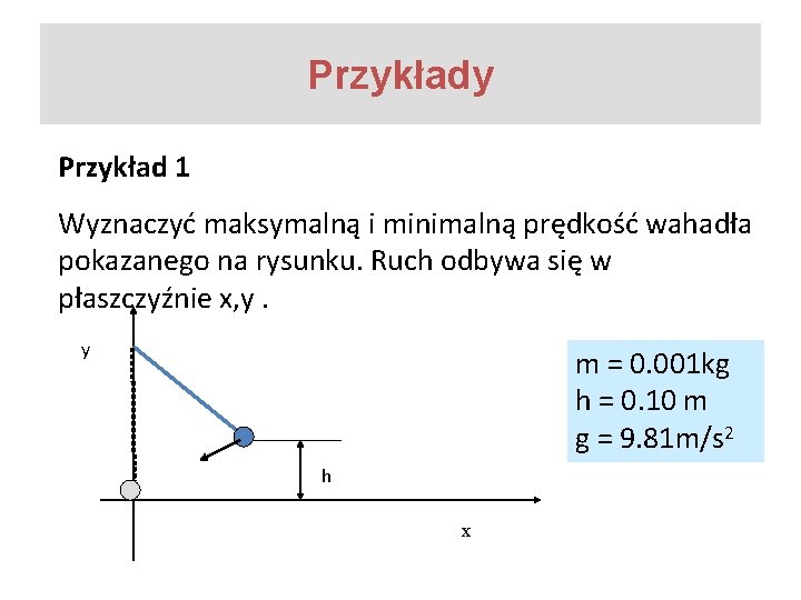 Przykłady Przykład 1 Wyznaczyć maksymalną i minimalną prędkość wahadła pokazanego na rysunku. Ruch odbywa