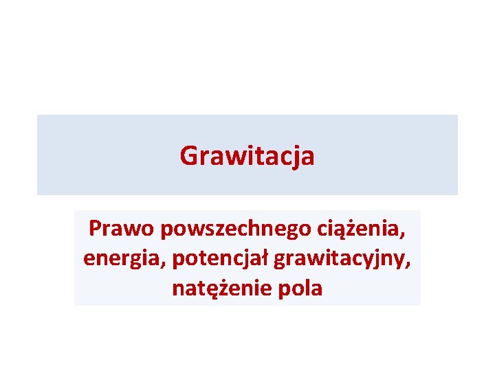 Grawitacja Prawo powszechnego ciążenia, energia, potencjał grawitacyjny, natężenie pola 