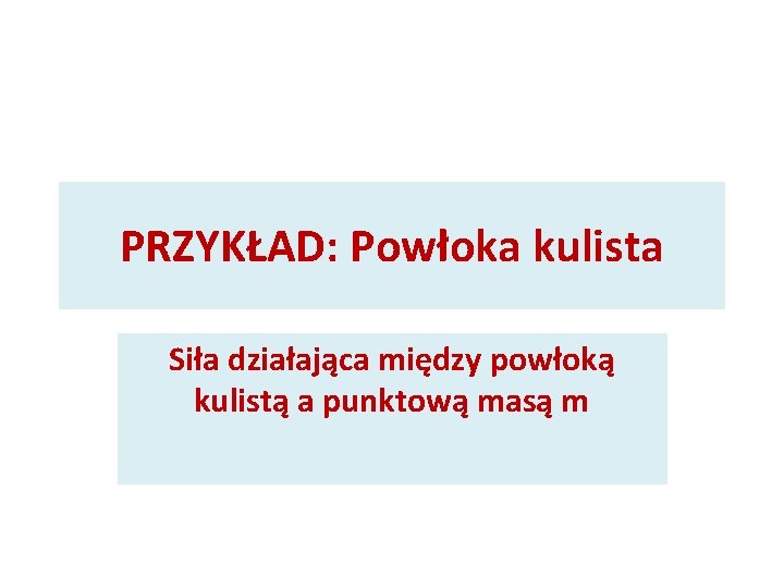 PRZYKŁAD: Powłoka kulista Siła działająca między powłoką kulistą a punktową masą m 