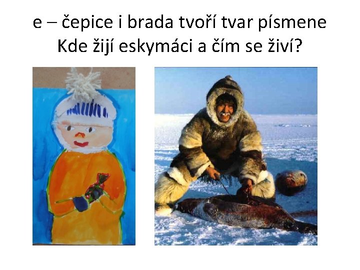 e – čepice i brada tvoří tvar písmene Kde žijí eskymáci a čím se