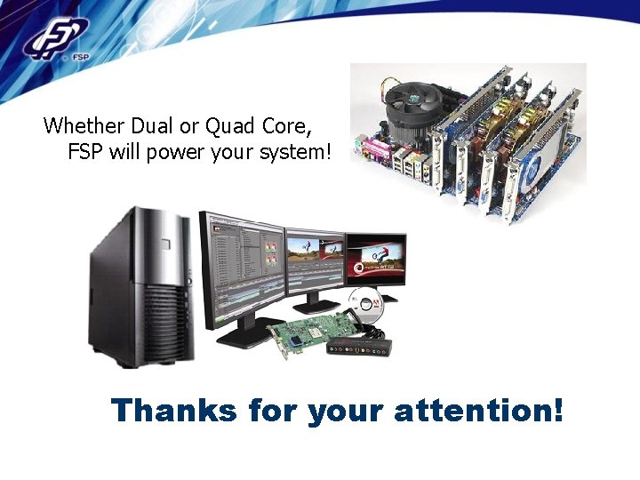 Whether Dual or Quad Core, FSP will power your system! Thanks for your attention!