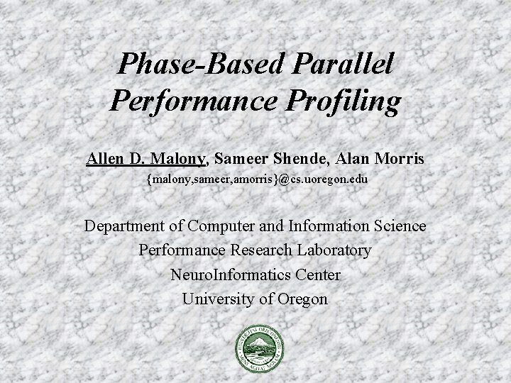 Phase-Based Parallel Performance Profiling Allen D. Malony, Sameer Shende, Alan Morris {malony, sameer, amorris}@cs.