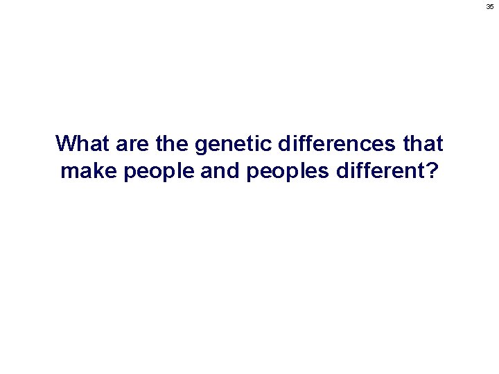 35 What are the genetic differences that make people and peoples different? 