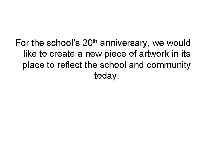 For the school’s 20 th anniversary, we would like to create a new piece For the school’s 20 th anniversary, we would like to create a new piece
