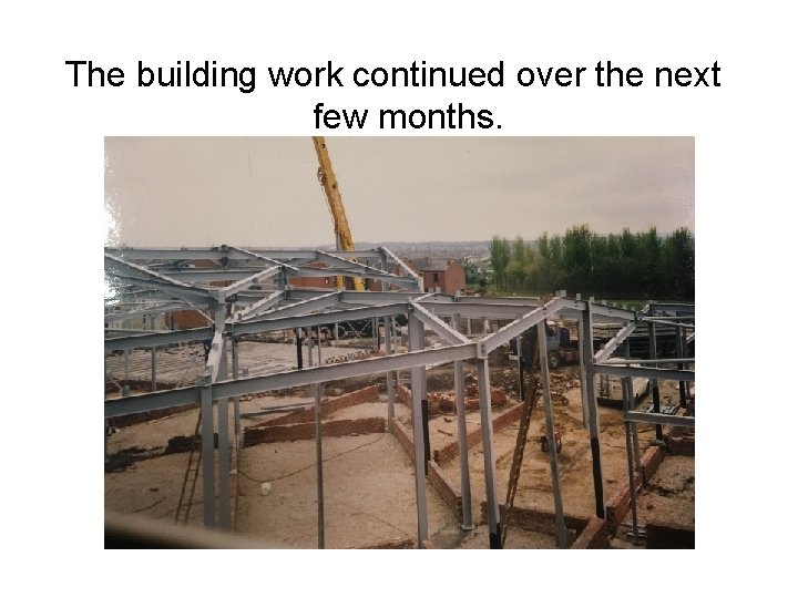 The building work continued over the next few months. The building work continued over the next few months.
