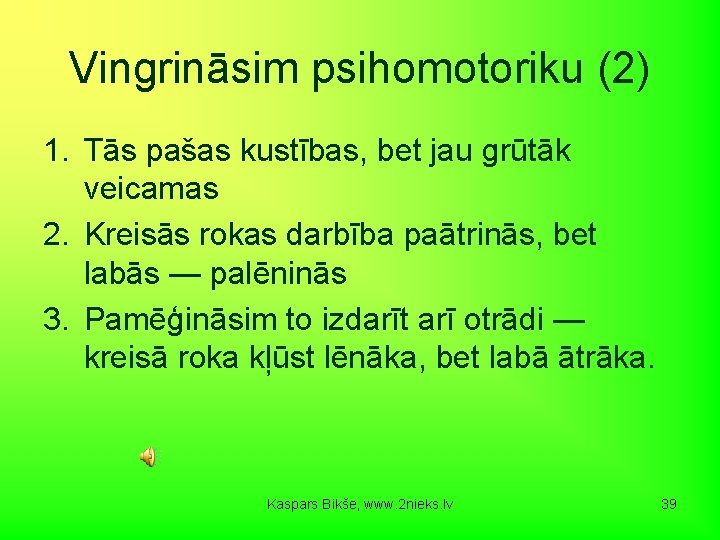 Vingrināsim psihomotoriku (2) 1. Tās pašas kustības, bet jau grūtāk veicamas 2. Kreisās rokas