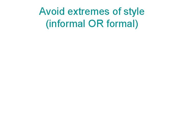Avoid extremes of style (informal OR formal) 