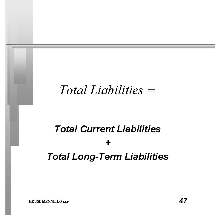 Total Liabilities = Total Current Liabilities + Total Long-Term Liabilities KRUSE MENNILLO LLP 47