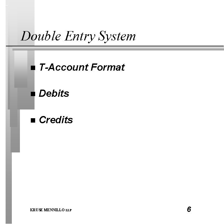 Double Entry System n T-Account Format n Debits n Credits KRUSE MENNILLO LLP 6