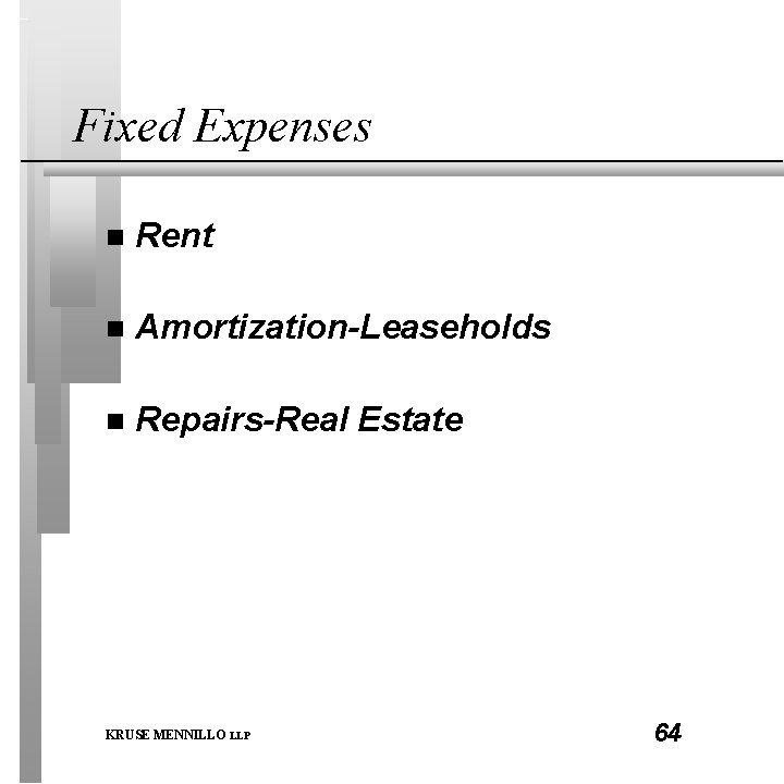 Fixed Expenses n Rent n Amortization-Leaseholds n Repairs-Real Estate KRUSE MENNILLO LLP 64 