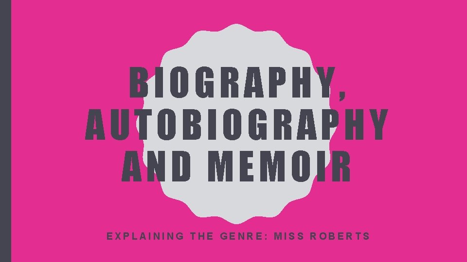 BIOGRAPHY, AUTOBIOGRAPHY AN D MEMOIR EXPLAINING THE GENRE: MISS ROBERTS 