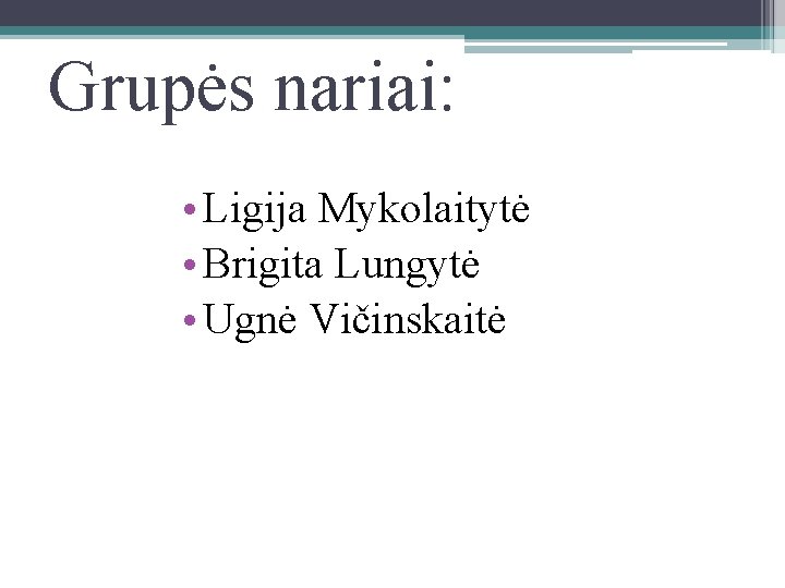 Grupės nariai: • Ligija Mykolaitytė • Brigita Lungytė • Ugnė Vičinskaitė 