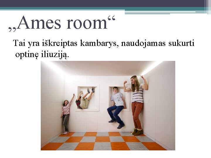 „Ames room“ Tai yra iškreiptas kambarys, naudojamas sukurti optinę iliuziją. 