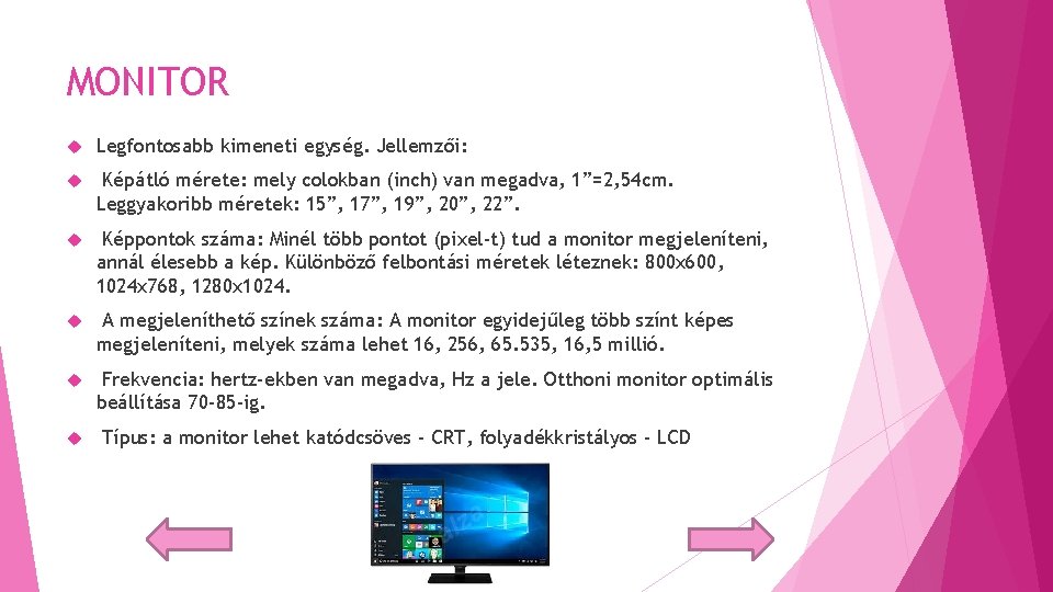 MONITOR Legfontosabb kimeneti egység. Jellemzői: Képátló mérete: mely colokban (inch) van megadva, 1”=2, 54