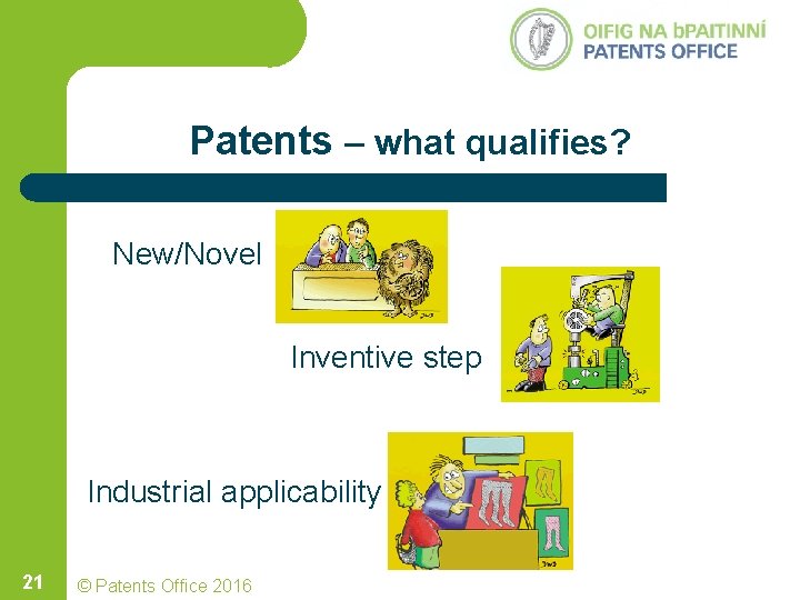 Patents – what qualifies? New/Novel Inventive step Industrial applicability 21 © Patents Office 2016 Patents – what qualifies? New/Novel Inventive step Industrial applicability 21 © Patents Office 2016