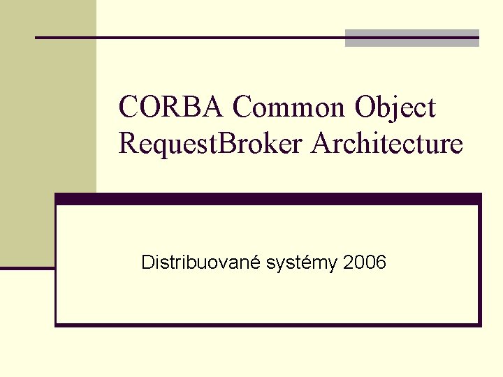 CORBA Common Object Request. Broker Architecture Distribuované systémy 2006 