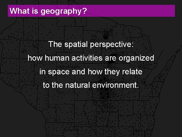 What is geography? The spatial perspective: how human activities are organized in space and
