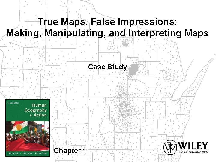 True Maps, False Impressions: Making, Manipulating, and Interpreting Maps Case Study Chapter 1 