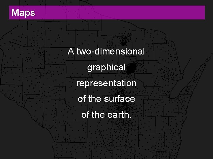 Maps A two-dimensional graphical representation of the surface of the earth. 