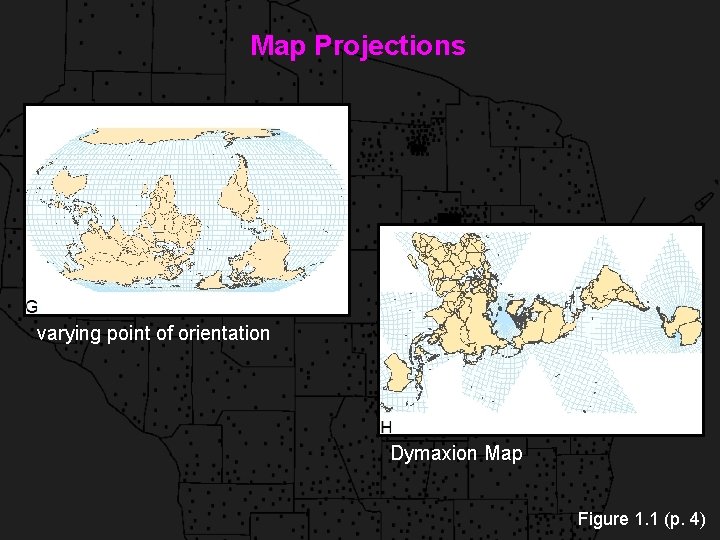 Map Projections varying point of orientation Dymaxion Map Figure 1. 1 (p. 4) 