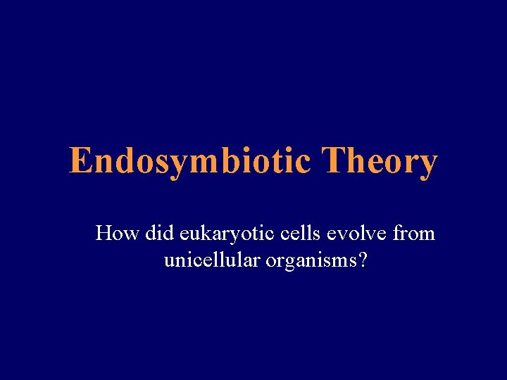 Endosymbiotic Theory How did eukaryotic cells evolve from unicellular organisms? 