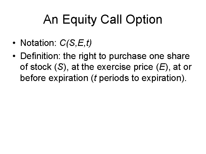 An Equity Call Option • Notation: C(S, E, t) • Definition: the right to