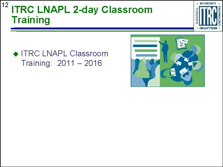 12 ITRC LNAPL 2 -day Classroom Training u ITRC LNAPL Classroom Training: 2011 –