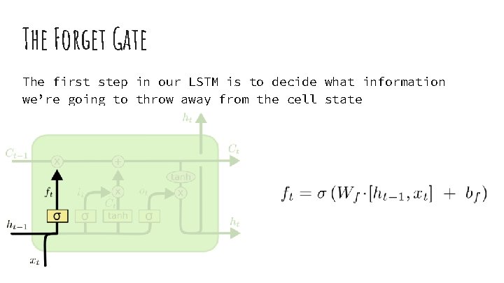 The Forget Gate The first step in our LSTM is to decide what information