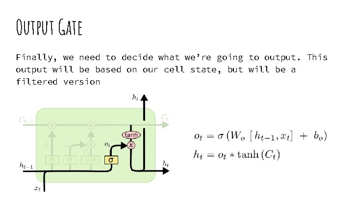 Output Gate Finally, we need to decide what we’re going to output. This output