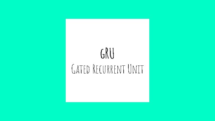 g. RU Gated Recurrent Unit 