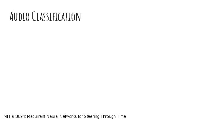 Audio Classification MIT 6. S 094: Recurrent Neural Networks for Steering Through Time 