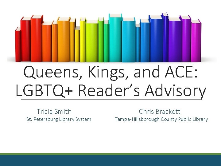 Queens, Kings, and ACE: LGBTQ+ Reader’s Advisory Tricia Smith St. Petersburg Library System Chris