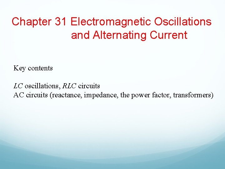 Chapter 31 Electromagnetic Oscillations and Alternating Current Key contents LC oscillations, RLC circuits AC
