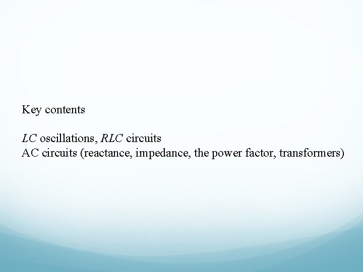 Key contents LC oscillations, RLC circuits AC circuits (reactance, impedance, the power factor, transformers)