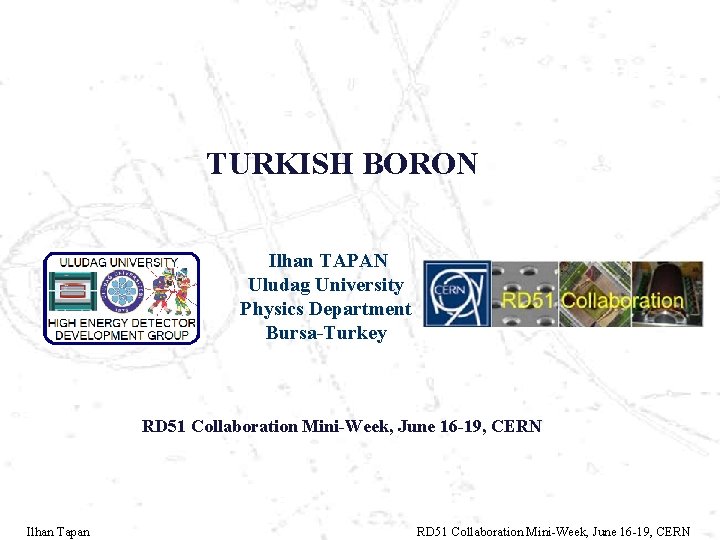 TURKISH BORON Ilhan TAPAN Uludag University Physics Department Bursa-Turkey RD 51 Collaboration Mini-Week, June