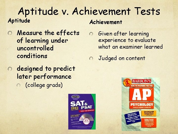 Aptitude v. Achievement Tests Aptitude Measure the effects of learning under uncontrolled conditions designed