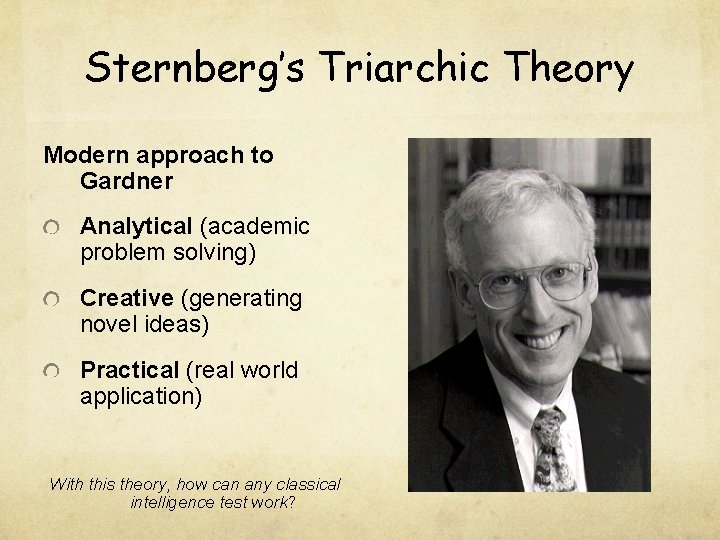 Sternberg’s Triarchic Theory Modern approach to Gardner Analytical (academic problem solving) Creative (generating novel