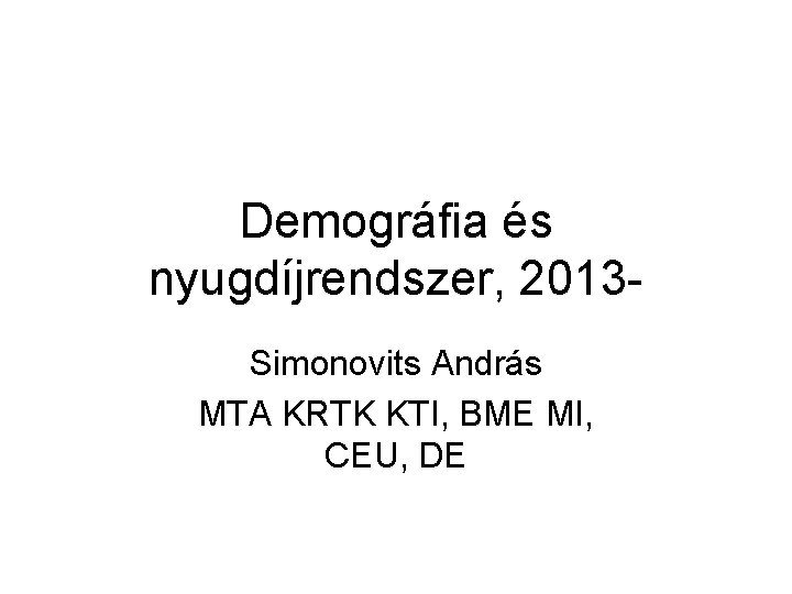 Demográfia és nyugdíjrendszer, 2013 Simonovits András MTA KRTK KTI, BME MI, CEU, DE 