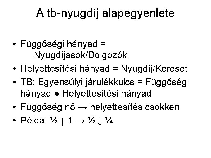 A tb-nyugdíj alapegyenlete • Függőségi hányad = Nyugdíjasok/Dolgozók • Helyettesítési hányad = Nyugdíj/Kereset •