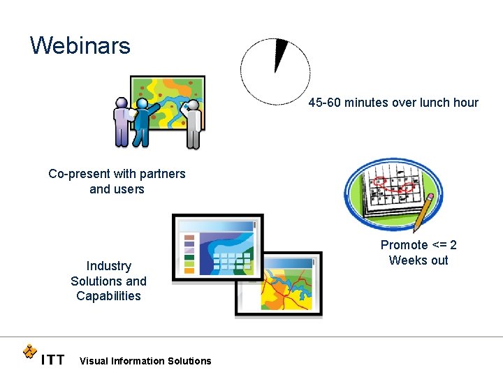Webinars 45 -60 minutes over lunch hour Co-present with partners and users Industry Solutions