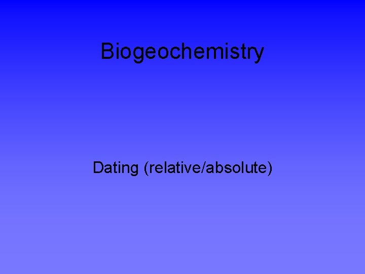 Biogeochemistry Dating (relative/absolute) 
