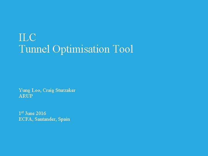 ILC Tunnel Optimisation Tool Yung Loo, Craig Sturzaker ARUP 1 st June 2016 ECFA,