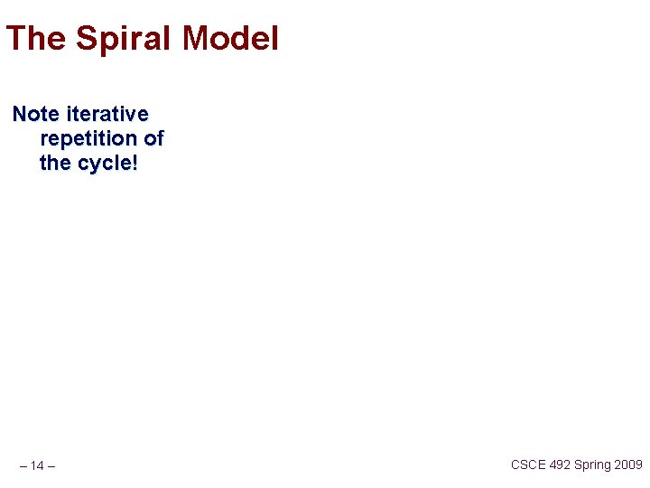 The Spiral Model Note iterative repetition of the cycle! – 14 – CSCE 492