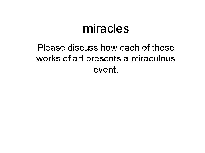 miracles Please discuss how each of these works of art presents a miraculous event.