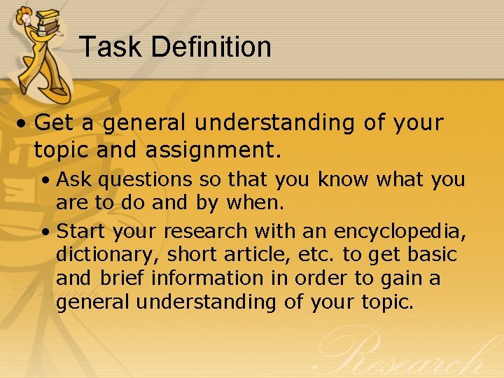 Task Definition • Get a general understanding of your topic and assignment. • Ask